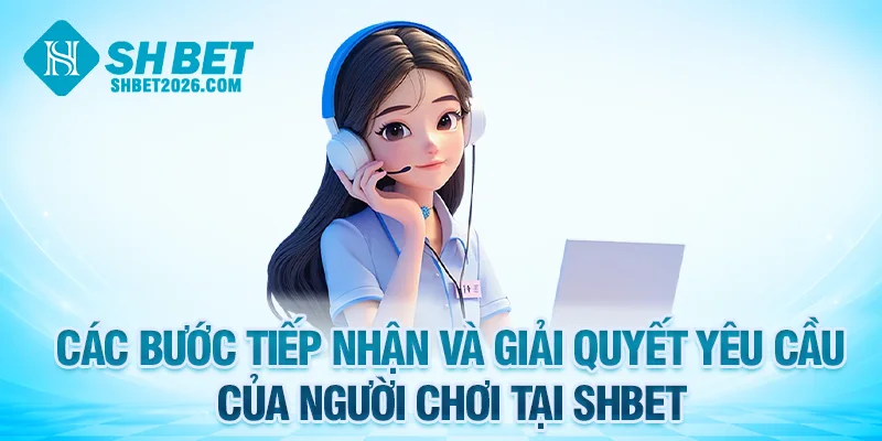 Các bước tiếp nhận và giải quyết yêu cầu của người chơi tại SHBET