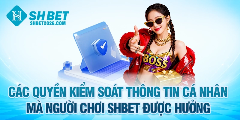 Các quyền kiểm soát thông tin cá nhân mà người chơi SHBET được hưởng