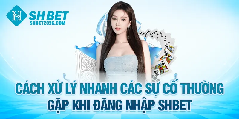 Cách xử lý nhanh các sự cố thường gặp khi đăng nhập SHBET
