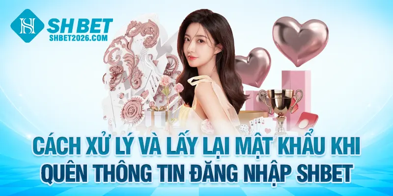 Cách xử lý và lấy lại mật khẩu khi quên thông tin đăng nhập SHBET