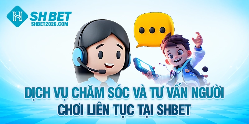 Dịch vụ chăm sóc và tư vấn người chơi liên tục tại SHBET