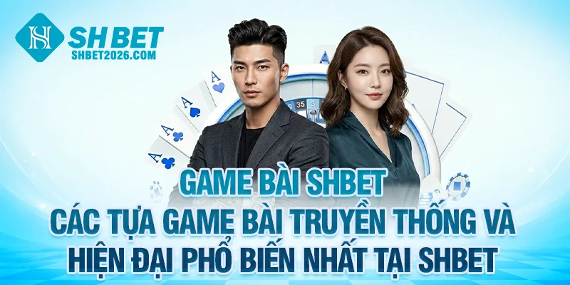 Các tựa game bài SHBET truyền thống và hiện đại phổ biến nhất