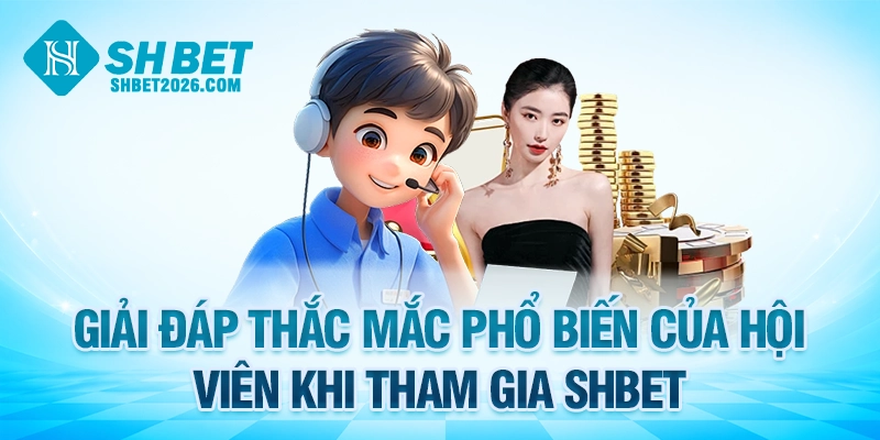 Giải đáp thắc mắc phổ biến của hội viên khi tham gia SHBET