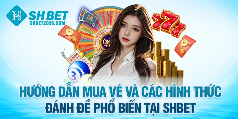 Hướng dẫn mua vé và các hình thức đánh đề phổ biến tại SHBET