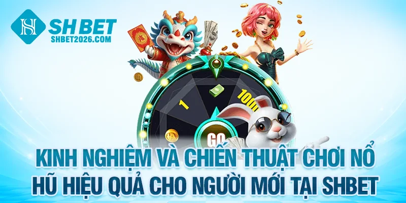 Kinh nghiệm và chiến thuật chơi nổ hũ SHBET hiệu quả cho người mới