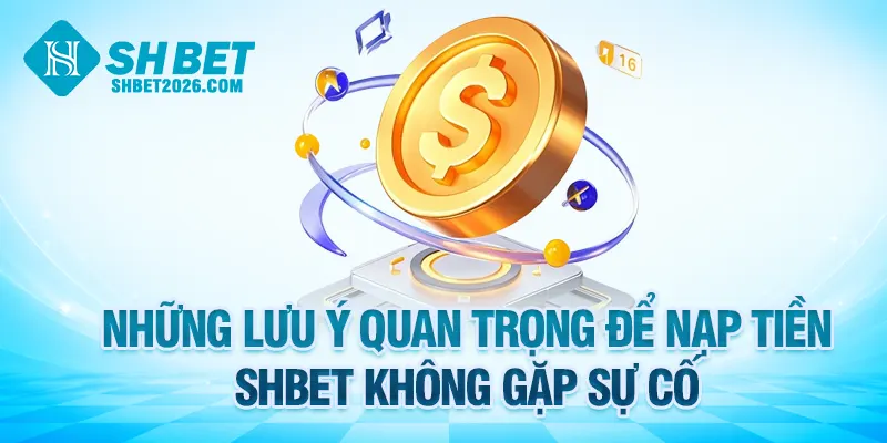 Những lưu ý quan trọng để nạp tiền SHBET không gặp sự cố