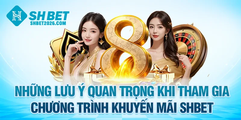Những lưu ý quan trọng khi tham gia chương trình khuyến mãi SHBET