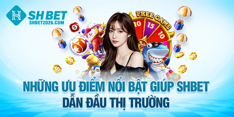 Những ưu điểm nổi bật giúp SHBET dẫn đầu thị trường