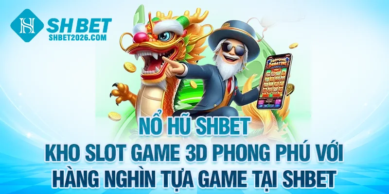 Kho slot game SHBET 3D phong phú với hàng nghìn tựa game HOT