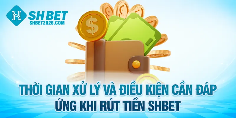 Thời gian xử lý và điều kiện cần đáp ứng khi rút tiền SHBET